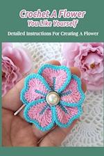 Crochet A Flower You Like Yourself: Detailed Instructions For Creating A Flower 