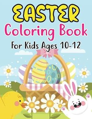 Easter Coloring Book For Kids Ages 10-12: Happy Easter Book To Draw Including Cute Easter Bunny, Chicks, Eggs, Animals & More Inside !! (Holiday Color