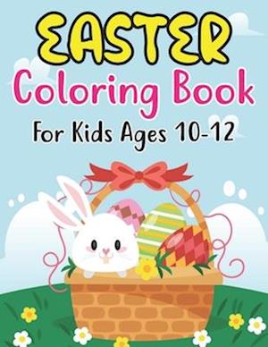 Easter Coloring Book For Kids Ages 10-12: Happy Easter Coloring Book For Kids Ages 10-12 , Preschoolers and Kindergarten | A Fun Coloring Book For K