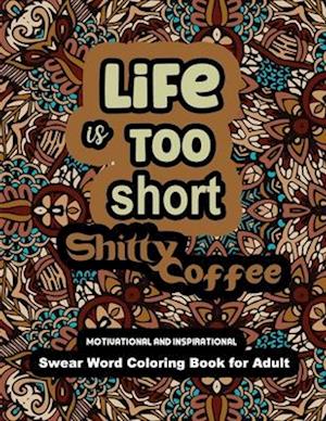 Life is too Short Shitty Coffee: Motivational and Inspirational Swear Word Coloring Book for Adult 2022: Stress Relief and Relaxation: Gag Gift for Wo