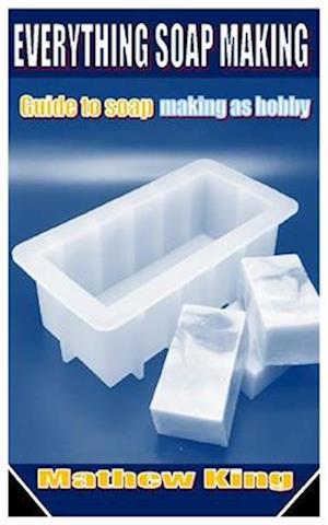 EVERYTHING SOAP MAKING: Guide to soap making as hobby