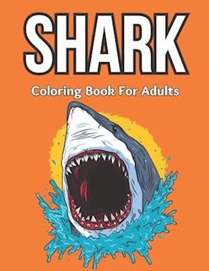 Shark Coloring Book For Adults: An Adult Coloring Book For Shark Lovers Stress Relief