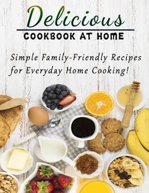 Delicious cookbook at home : Simple Family-Friendly Recipes for Everyday Home Cooking