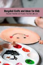 Recycled Crafts and Ideas for Kids: Recycled Materials and Projects That Kids Will Love 