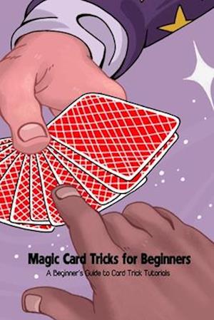 Magic Card Tricks for Beginners: A Beginner's Guide to Card Trick Tutorials