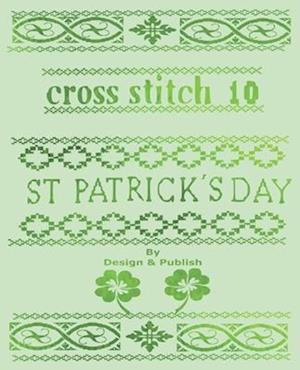 Cross Stitch 10: 23 St. Patricks Day Patterns & Blank Grid Pages to create your own Projects