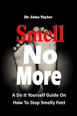 SMELL NO MORE: A Do It Yourself Guide On How To Stop And Prevent Smelly Feet from the comfort of your home. Simple and easy process.