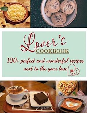 Lover's Cookbook: 100+ perfect and wonderful recipes next to the your love