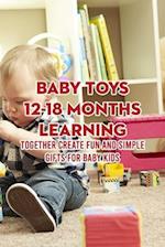 Baby Toys 12-18 Months Learning: Together Create Fun And Simple Gifts for Baby Kids 