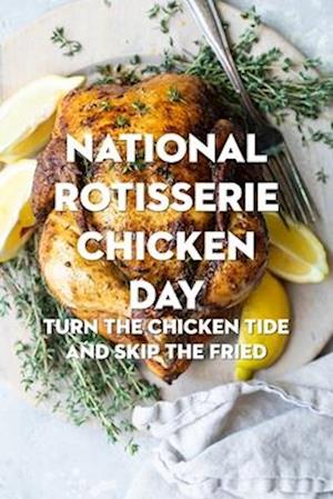 National Rotisserie Chicken Day: Turn The Chicken Tide and Skip The Fried