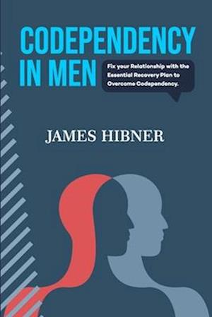 CODEPENDENCY IN MEN: Fix your Relationship with the Essential Recovery Plan to Overcome Codependency. Avoid the Codependency Quagmire