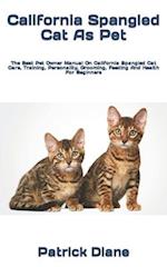 California Spangled Cat As Pet : The Best Pet Owner Manual On California Spangled Cat Care, Training, Personality, Grooming, Feeding And Health For B