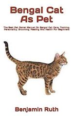 Bengal Cat As Pet : The Best Pet Owner Manual On Bengal Cat Care, Training, Personality, Grooming, Feeding And Health For Beginners 