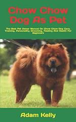 Chow Chow Dog As Pet : The Best Pet Owner Manual On Chow Chow Dog Care, Training, Personality, Grooming, Feeding And Health For Beginners 