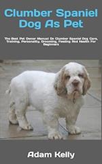 Clumber Spaniel Dog As Pet : The Best Pet Owner Manual On Clumber Spaniel Dog Care, Training, Personality, Grooming, Feeding And Health For Beginners