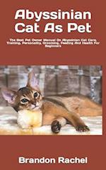 Abyssinian Cat As Pet : The Best Pet Owner Manual On Abyssinian Cat Care, Training, Personality, Grooming, Feeding And Health For Beginners 