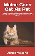Maine Coon Cat As Pet : The Best Pet Owner Manual On Maine Coon Cat Care, Training, Personality, Grooming, Feeding And Health For Beginners 