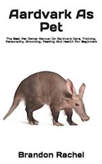 Aardvark As Pet : The Best Pet Owner Manual On Aardvark Care, Training, Personality, Grooming, Feeding And Health For Beginners 