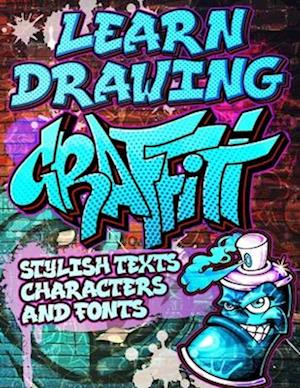 Learn Drawing Graffiti: Stylish Texts, Characters and Fonts: Urban Modern Artistic Expression - Step by step Illustrated Urban Street Art drawings and