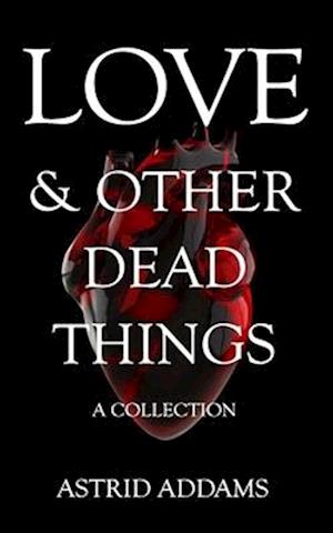 Love & Other Dead Things: A Collection