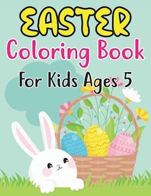 Easter Coloring Book For Kids Ages 5: Easter Basket Stuffer for Preschoolers and Little Kids Ages 5 | Large Print, Big & Easy, Simple Drawings (Eas