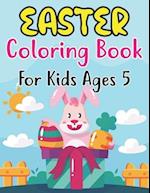 Easter Coloring Book For Kids Ages 5: Fun Workbook with More Than 30 Pages of Easter Bunny, Eggs, Chicks, and Other Cute Animals for Kids Ages 5 