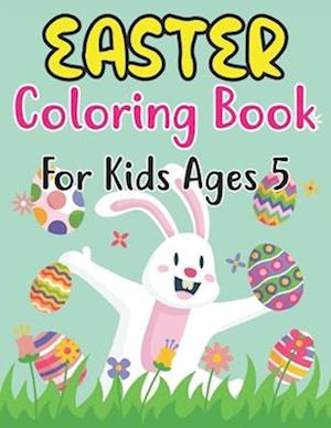 Easter Coloring Book For Kids Ages 5: For Kids Ages 5 Full of Easter Eggs and Bunnies with 30 Single Page Patterns