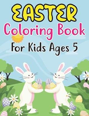 Easter Coloring Book For Kids Ages 5: Easter Egg Coloring Book for Kids Great Activity Book For Kids and Preschoolers Makes a Perfect Easter Basket
