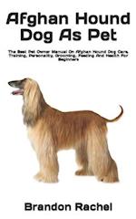 Afghan Hound Dog As Pet : The Best Pet Owner Manual On Afghan Hound Dog Care, Training, Personality, Grooming, Feeding And Health For Beginners 