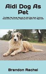 Aidi Dog As Pet : The Best Pet Owner Manual On Aidi Dog Care, Training, Personality, Grooming, Feeding And Health For Beginners 