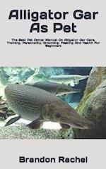 Alligator Gar As Pet : The Best Pet Owner Manual On Alligator Gar Care, Training, Personality, Grooming, Feeding And Health For Beginners 