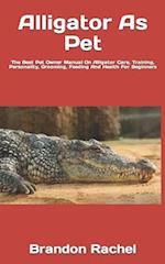 Alligator As Pet : The Best Pet Owner Manual On Alligator Care, Training, Personality, Grooming, Feeding And Health For Beginners 