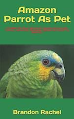 Amazon Parrot As Pet : The Best Pet Owner Manual On Amazon Parrot Care, Training, Personality, Grooming, Feeding And Health For Beginners 