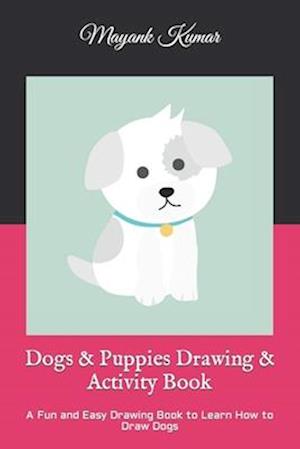 Dogs & Puppies Drawing & Activity Book: A Fun and Easy Drawing Book to Learn How to Draw Dogs