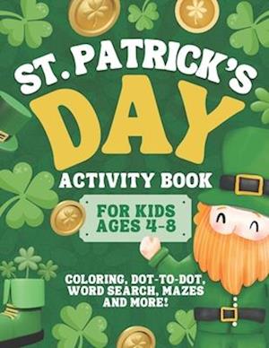 St. Patrick’s Day Activity Book for Kids Ages 4-8: A Fun St. Patrick’s Day Coloring and Activity Book for Kids | Coloring, Mazes, Dots, Word Search, a