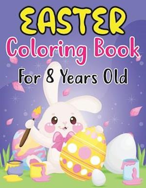 Easter Coloring Book For Kids Ages 8: Happy Easter Fun And Easy Coloring Pages of Easter Eggs, Bunny, Chicks, and More For Boys Girls Ages 8