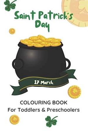St. Patrick's Day 17 March Colouring Book For Toddlers & Preschoolers: Saint Patrick's Celebration Activity Book For Boys and Girls