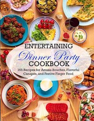 Entertaining Dinner Party Cookbook: 165 Recipes for Amuse-Bouches, Flavorful Canapés, and Festive Finger Food