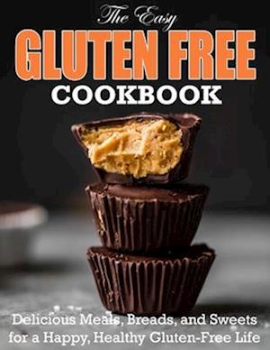 The Easy Gluten Free Cookbook: Delicious Meals, Breads, and Sweets for a Happy, Healthy Gluten-Free Life