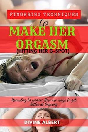 Fingering Techniques To Make Her Orgasm (Hitting Her G-Spot).: According to women; here are Ways to get better at Fingering.