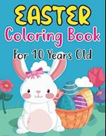 Easter Coloring Book For 10 Years Old: Perfect Easter Day Gift For Kids 10 And Preschoolers. Fun to Color and Create Own Easter Egg Images 