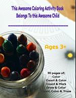 This Awesome Coloring Activity Book Belongs To This Child______________ Ages 3+ 90 pages of; Color, Count & Color, Count & Mark, Color & Draw, Count C