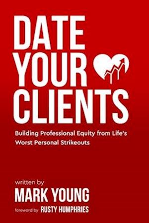 Date Your Clients: Building Professional Equity from Life's Worst Personal Strikeouts