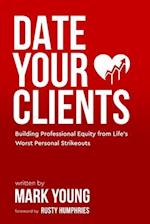 Date Your Clients: Building Professional Equity from Life's Worst Personal Strikeouts 