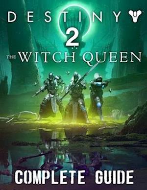 Destiny 2 The Witch Queen : COMPLETE GUIDE: Best Tips, Tricks, Walkthroughs and Strategies to Become a Pro Player