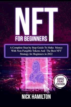 NFT For Beginners: A Complete Step by Step Guide To Make Money With Non-Fungible Tokens And The Best NFT Strategy for Beginners in 2022 (Large Print E