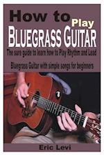 How to play Bluegrass Guitar: The sure guide to learn how to Play Rhythm and Lead Bluegrass Guitar with simple songs for beginners 