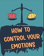 How to Control your Emotions: How to Control Your Mind, Techniques to Help Control Your Emotions, Secrets on How to Control Your Anger 