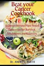 Beat your Cancer Cookbook: A Comprehensive Plant-based Diets to eat for Survival, Treatments, and Recovery 