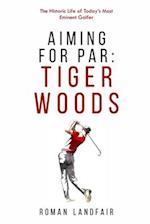 Aiming for Par: Tiger Woods: The Historic Life of Today's Most Eminent Golfer 